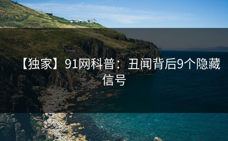 【独家】91网科普：丑闻背后9个隐藏信号