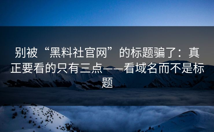 别被“黑料社官网”的标题骗了:真正要看的只有三点——看域名而不是标题 别被“黑料社官网”的标题骗了:真正要看的只有三点——看域名而不是标题